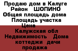 Продаю дом в Калуге › Район ­ ШОПИНО › Общая площадь дома ­ 99 › Площадь участка ­ 1 000 › Цена ­ 3 300 000 - Калужская обл. Недвижимость » Дома, коттеджи, дачи продажа   